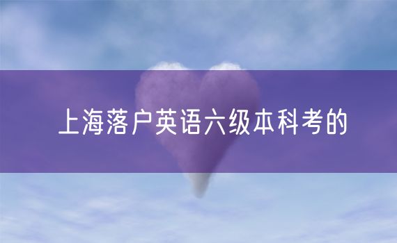 上海落户英语六级本科考的