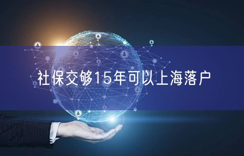 社保交够15年可以上海落户