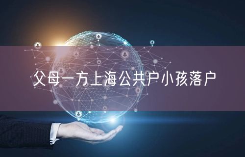 父母一方上海公共户小孩落户