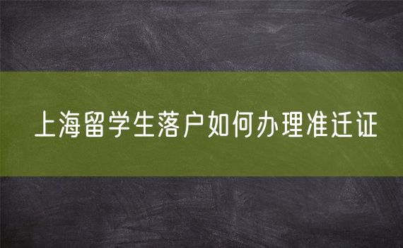 上海留学生落户如何办理准迁证