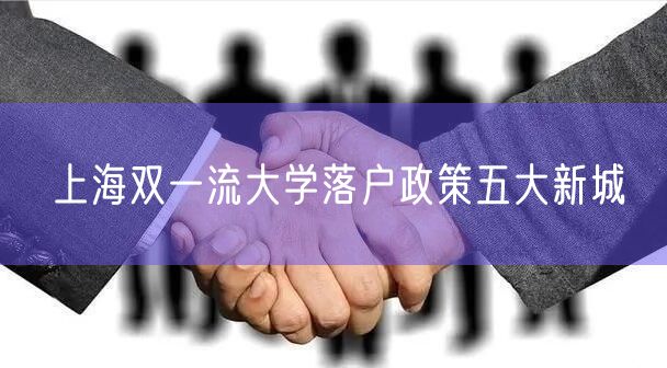 上海双一流大学落户政策五大新城