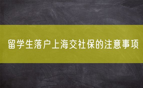 留学生落户上海交社保的注意事项