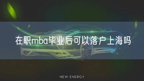 在职mba毕业后可以落户上海吗