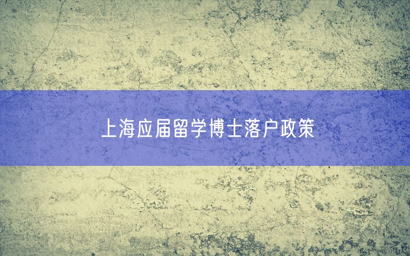 上海应届留学博士落户政策