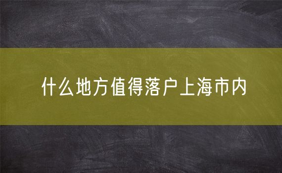 什么地方值得落户上海市内