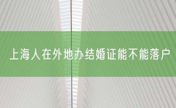 上海人在外地办结婚证能不能落户