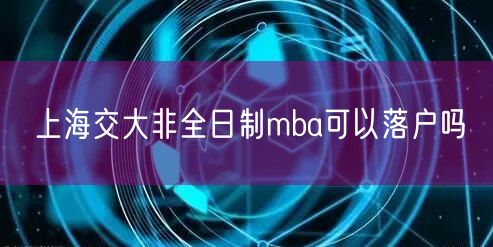 上海交大非全日制mba可以落户吗