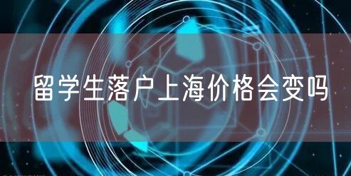 留学生落户上海价格会变吗