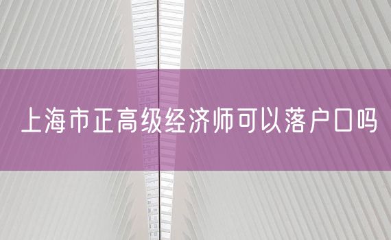 上海市正高级经济师可以落户口吗