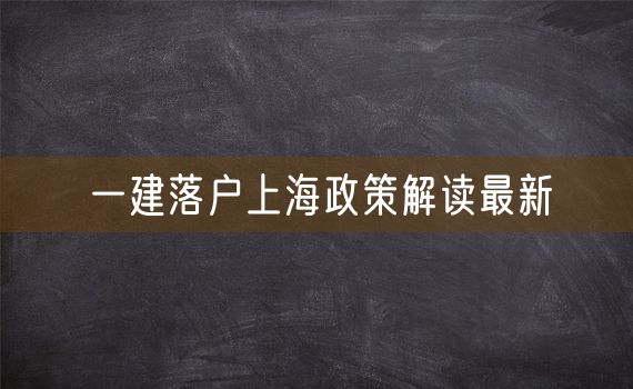 一建落户上海政策解读最新