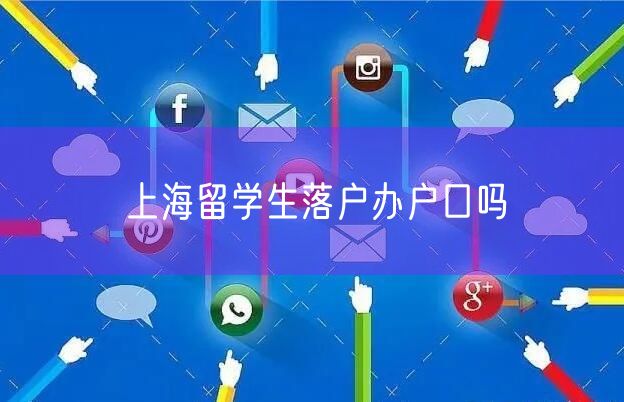 上海留学生落户办户口吗