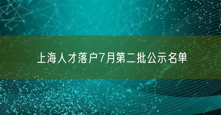 上海人才落户7月第二批公示名单