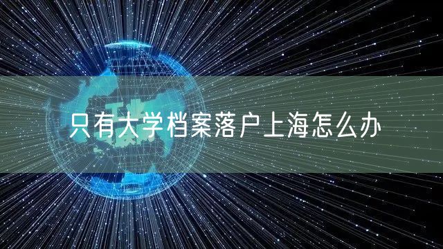 只有大学档案落户上海怎么办