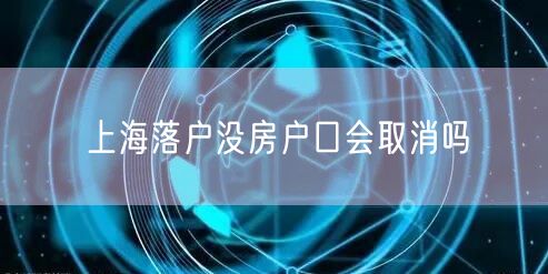 上海落户没房户口会取消吗