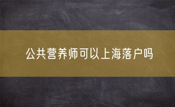 公共营养师可以上海落户吗