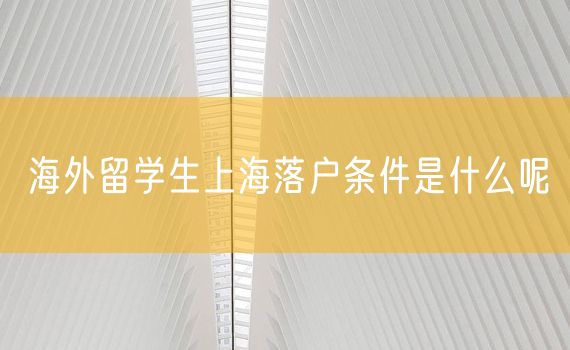 海外留学生上海落户条件是什么呢