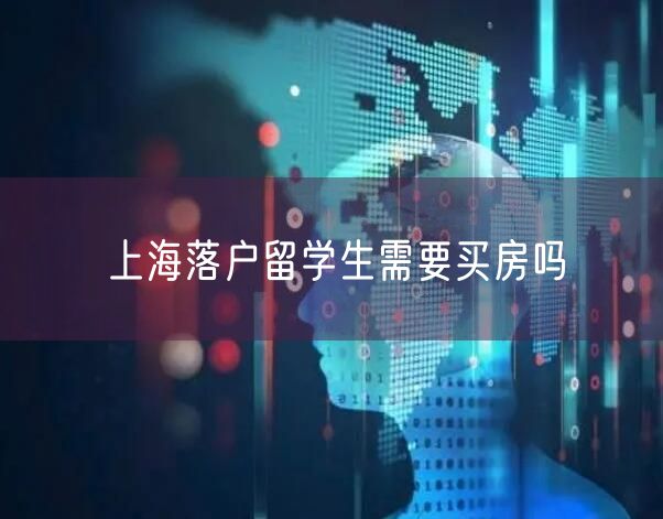 上海落户留学生需要买房吗