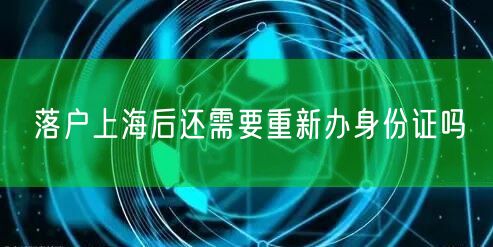 落户上海后还需要重新办身份证吗