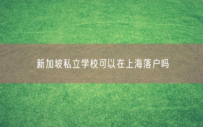 新加坡私立学校可以在上海落户吗