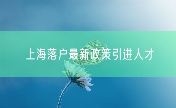 上海落户最新政策引进人才