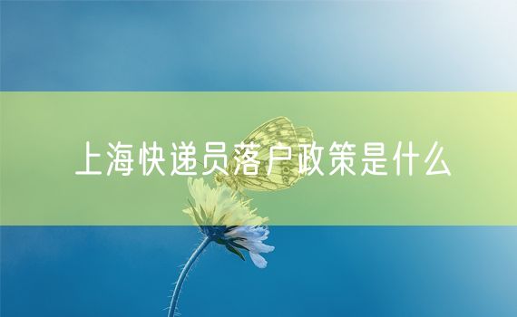 上海快递员落户政策是什么