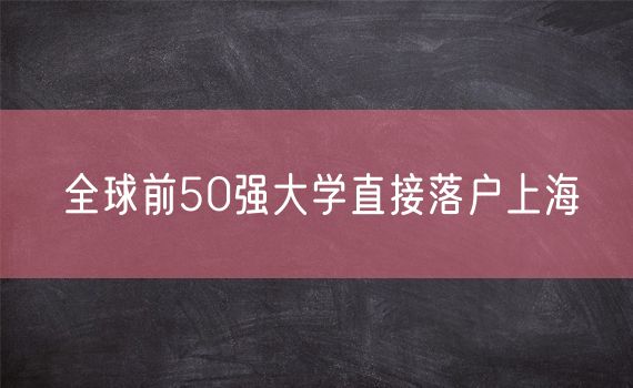 全球前50强大学直接落户上海