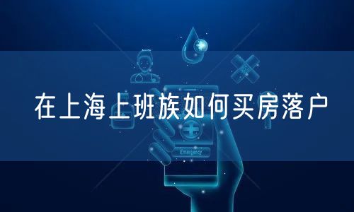 在上海上班族如何买房落户