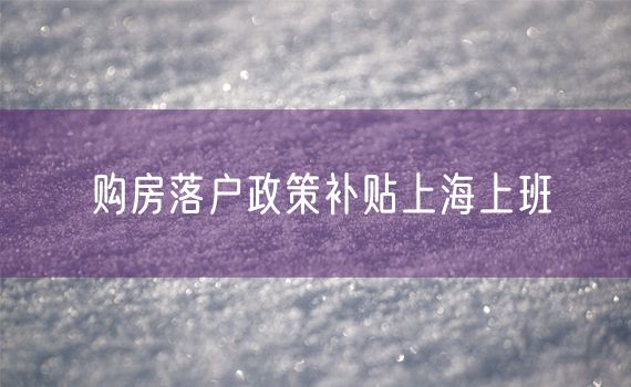 购房落户政策补贴上海上班