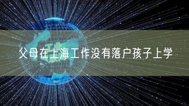 父母在上海工作没有落户孩子上学