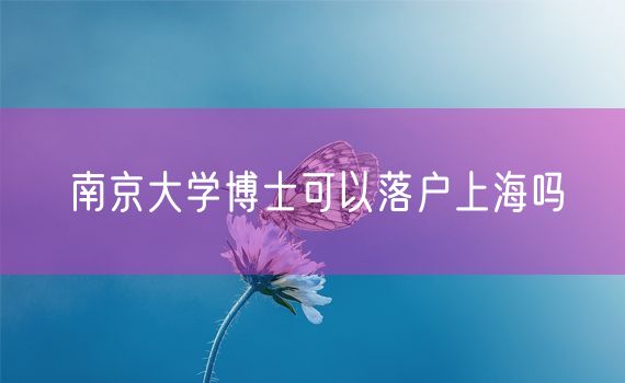 南京大学博士可以落户上海吗