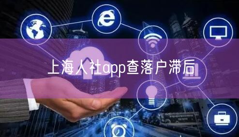 上海人社app查落户滞后