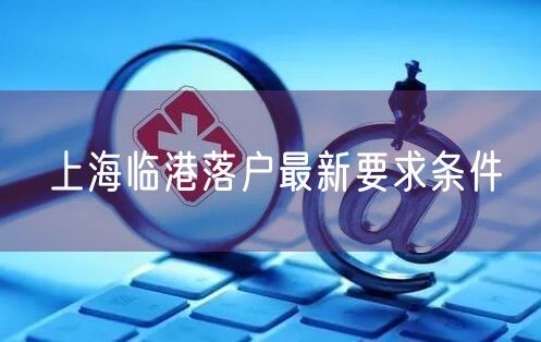 上海临港落户最新要求条件