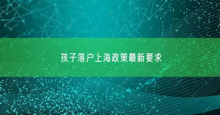 孩子落户上海政策最新要求