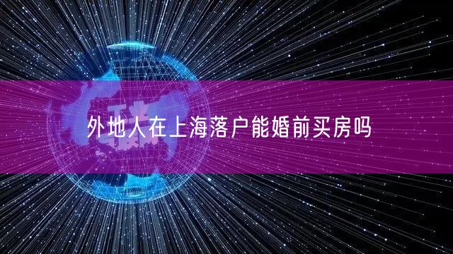 外地人在上海落户能婚前买房吗