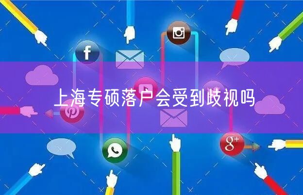 上海专硕落户会受到歧视吗