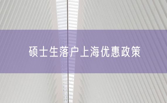 硕士生落户上海优惠政策