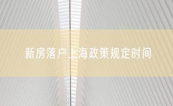 新房落户上海政策规定时间