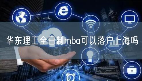 华东理工全日制mba可以落户上海吗