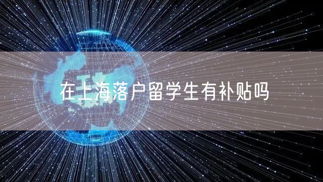 在上海落户留学生有补贴吗