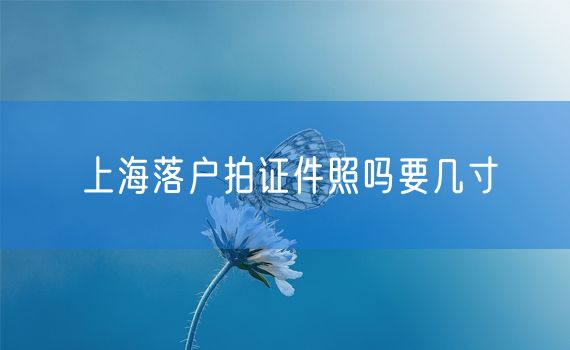 上海落户拍证件照吗要几寸