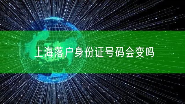 上海落户身份证号码会变吗