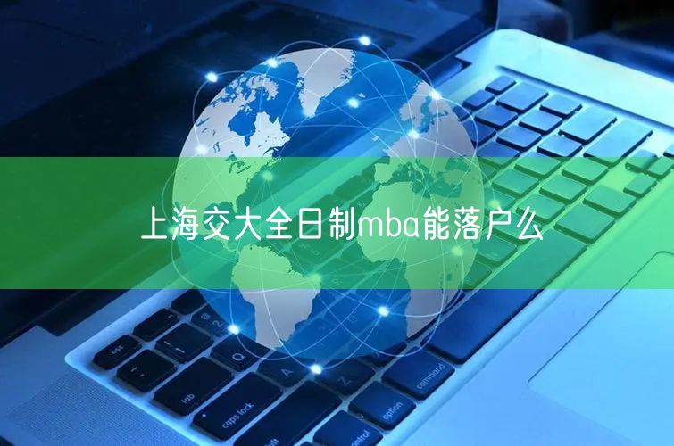 上海交大全日制mba能落户么