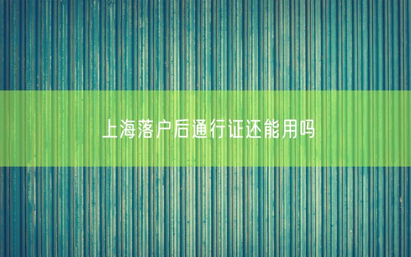 上海落户后通行证还能用吗