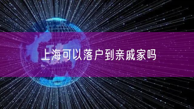 上海可以落户到亲戚家吗