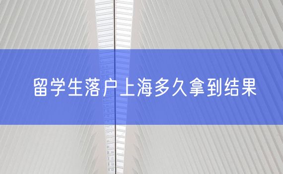 留学生落户上海多久拿到结果