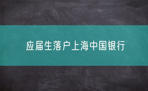 应届生落户上海中国银行