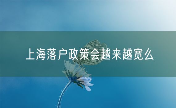 上海落户政策会越来越宽么