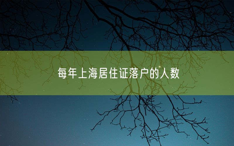 每年上海居住证落户的人数