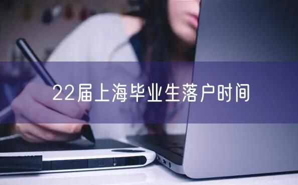 22届上海毕业生落户时间