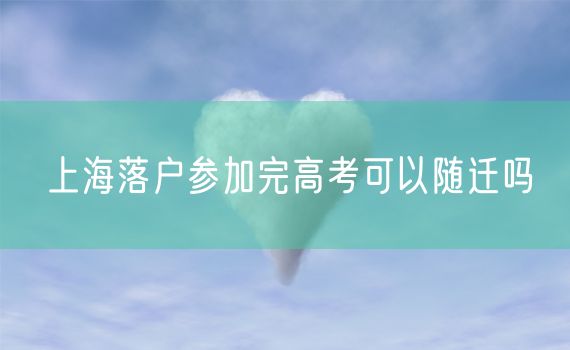 上海落户参加完高考可以随迁吗